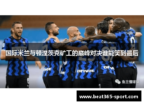国际米兰与顿涅茨克矿工的巅峰对决谁能笑到最后